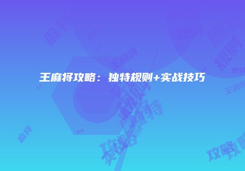王麻将攻略：独特规则+实战技巧