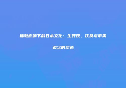 佛教影响下的日本文化：生死观、饮食与审美观念的塑造