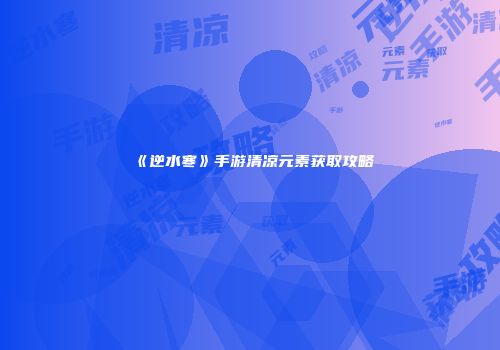 《逆水寒》手游清凉元素获取攻略