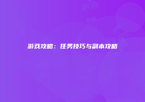 游戏攻略：任务技巧与副本攻略