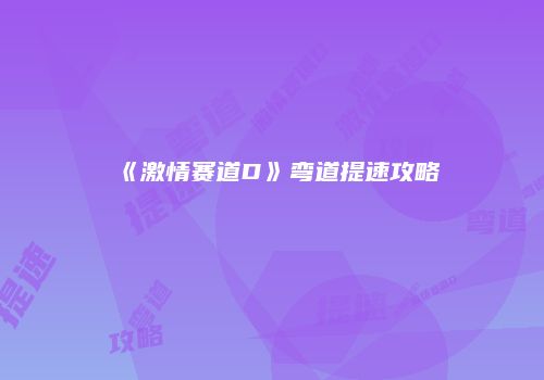 《激情赛道D》弯道提速攻略
