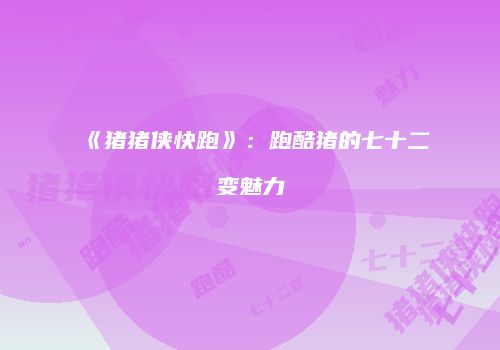 《猪猪侠快跑》：跑酷猪的七十二变魅力