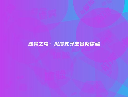 迷雾之岛：沉浸式寻宝冒险体验
