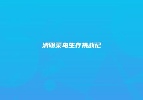 清明菜鸟生存挑战记