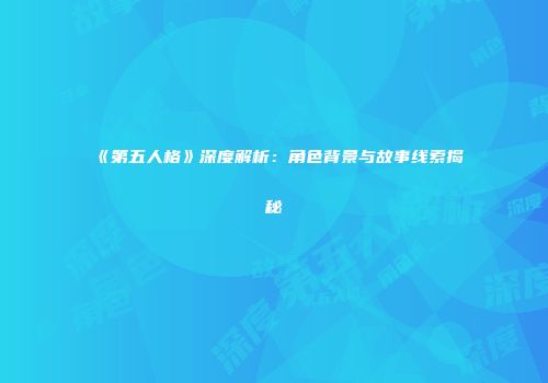 《第五人格》深度解析：角色背景与故事线索揭秘