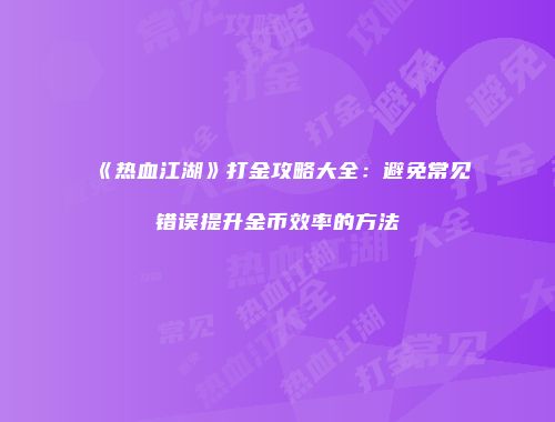 《热血江湖》打金攻略大全：避免常见错误提升金币效率的方法