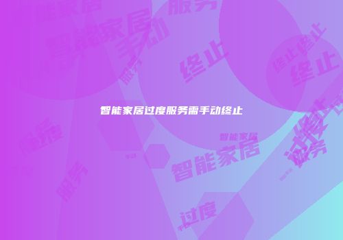 智能家居过度服务需手动终止