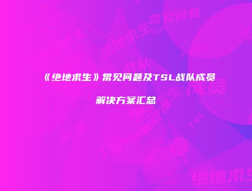 《绝地求生》常见问题及TSL战队成员解决方案汇总