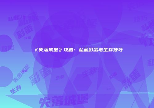 《失落城堡》攻略：私藏彩蛋与生存技巧
