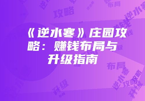 《逆水寒》庄园攻略：赚钱布局与升级指南