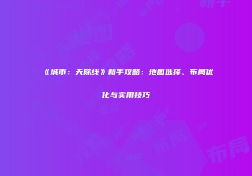 《城市：天际线》新手攻略：地图选择、布局优化与实用技巧
