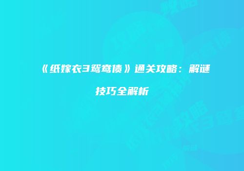 《纸嫁衣3鸳鸯债》通关攻略：解谜技巧全解析