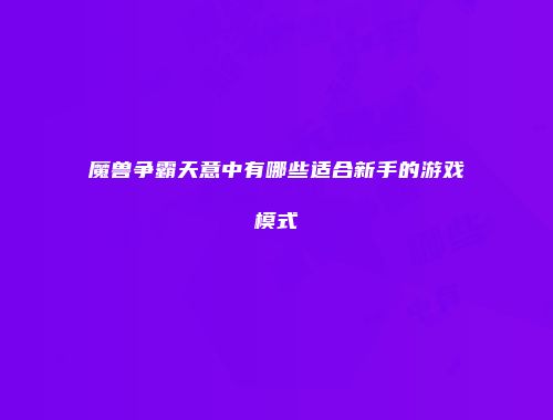 魔兽争霸天意中有哪些适合新手的游戏模式