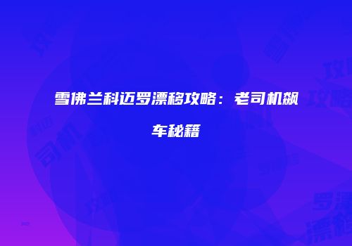 雪佛兰科迈罗漂移攻略：老司机飙车秘籍