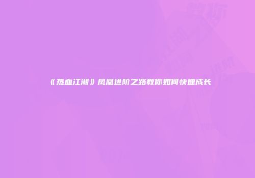 《热血江湖》凤凰进阶之路教你如何快速成长