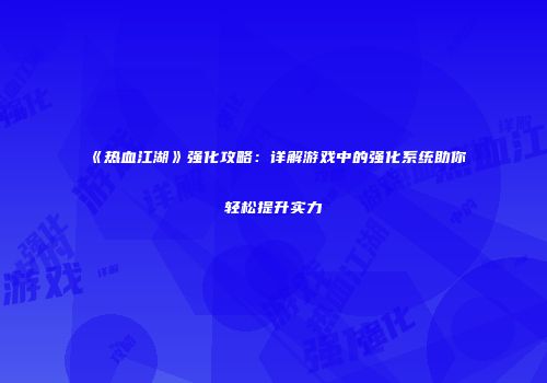 《热血江湖》强化攻略：详解游戏中的强化系统助你轻松提升实力