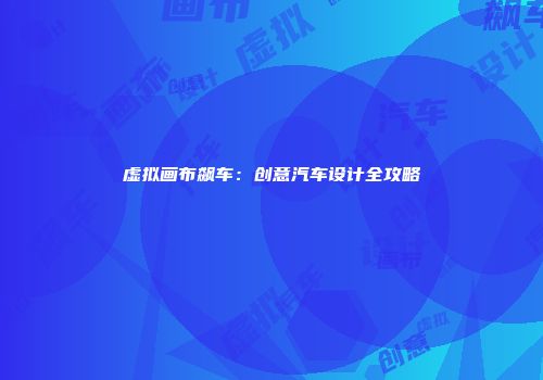 虚拟画布飙车：创意汽车设计全攻略