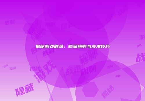 揭秘游戏胜利：隐藏规则与战术技巧