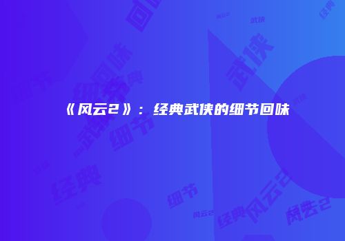 《风云2》：经典武侠的细节回味