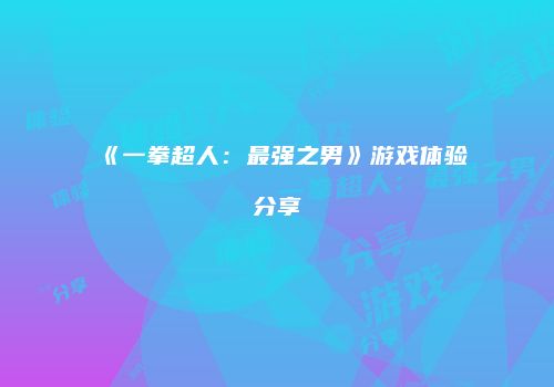 《一拳超人：最强之男》游戏体验分享