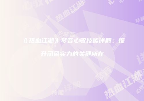 《热血江湖》琴音心驭技能详解:提升角色实力的关键所在