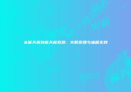 从窜天猴到航天模拟器：火箭原理与编程实践