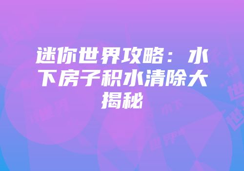 迷你世界攻略：水下房子积水清除大揭秘