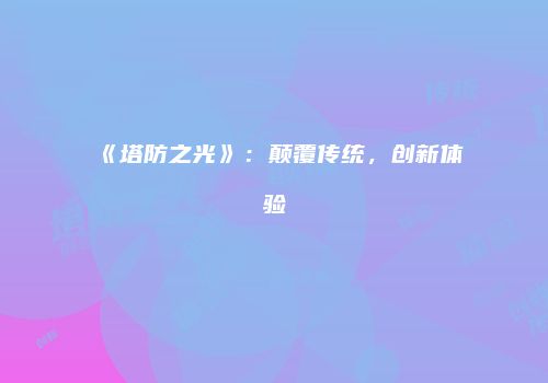 《塔防之光》：颠覆传统，创新体验