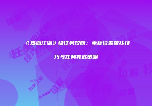 《热血江湖》级任务攻略：坐标位置查找技巧与任务完成策略