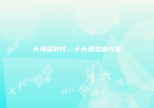 大海盗时代：十大恩怨血与金