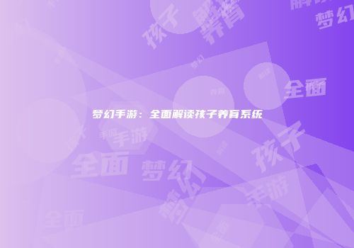 梦幻手游：全面解读孩子养育系统
