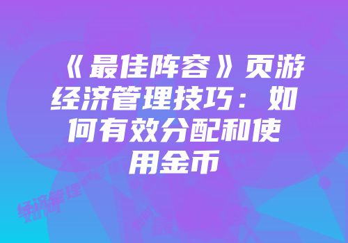 《最佳阵容》页游经济管理技巧：如何有效分配和使用金币