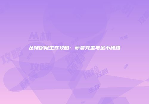 丛林探险生存攻略：藤蔓克星与金币秘籍