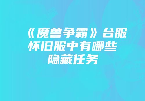 《魔兽争霸》台服怀旧服中有哪些隐藏任务