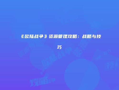 《欧陆战争》资源管理攻略：战略与技巧