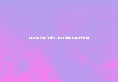 核威胁下的生活：防核指南与应对策略