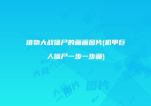 植物大战僵尸的画画图片(机甲巨人僵尸一步一步画)