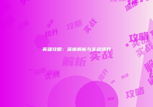 英雄攻略:深度解析与实战提升