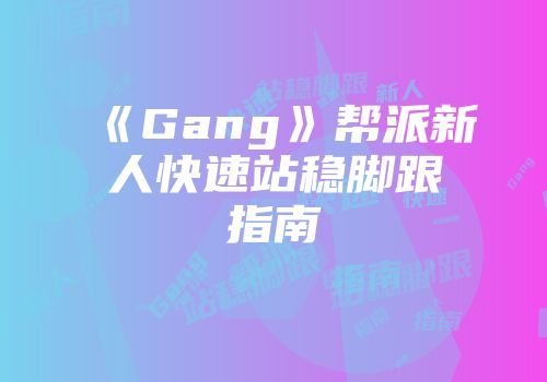 《Gang》帮派新人快速站稳脚跟指南