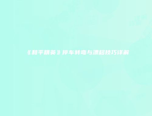 《和平精英》停车转弯与漂移技巧详解