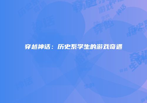 穿越神话：历史系学生的游戏奇遇