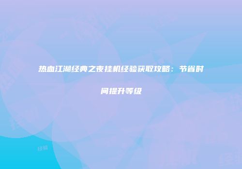 热血江湖经典之夜挂机经验获取攻略:节省时间提升等级