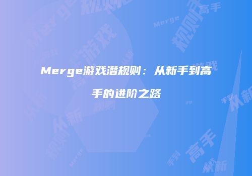 Merge游戏潜规则：从新手到高手的进阶之路