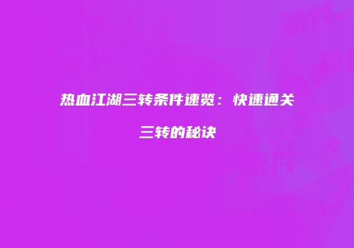热血江湖三转条件速览：快速通关三转的秘诀