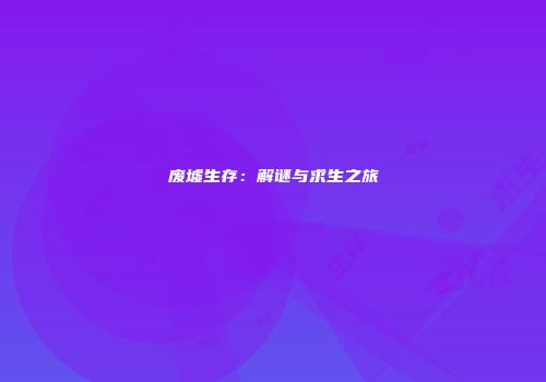 废墟生存：解谜与求生之旅