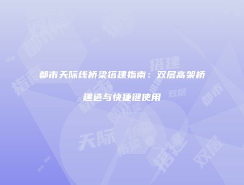 都市天际线桥梁搭建指南：双层高架桥建造与快捷键使用