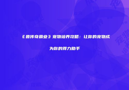 《鲁传奇霸业》宠物培养攻略：让你的宠物成为你的得力助手