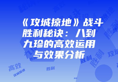 《攻城掠地》战斗胜利秘诀：八到九珍的高效运用与效果分析
