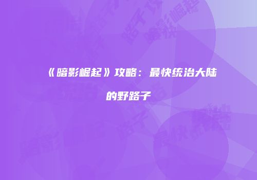 《暗影崛起》攻略：最快统治大陆的野路子