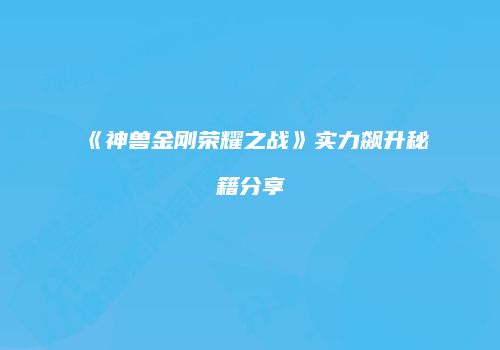 《神兽金刚荣耀之战》实力飙升秘籍分享